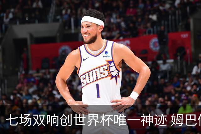 七场双响创世界杯唯一神迹 姆巴佩展现统治级实力