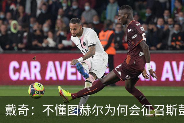 戴奇：不懂图赫尔为何会征召斯彭斯，孔萨可以踢右后卫