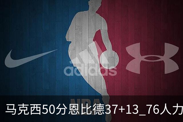 马克西50分恩比德37+13 76人力克步行者8连胜