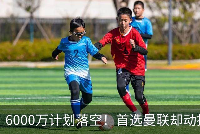 6000万计划落空！首选曼联却动摇，M费争夺战藏反转