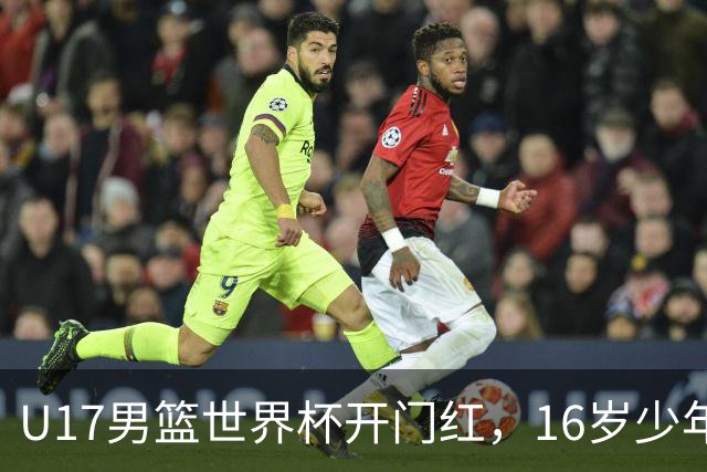 U17男篮世界杯开门红，16岁少年比肩王俊杰？下场将迎欧洲劲旅大考